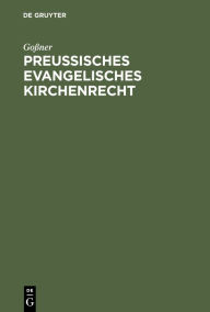 Title: Preu isches evangelisches Kirchenrecht: Fu?hrer durch das Recht der Landeskirche der neun a?lteren Provinzen, insbesondere fu?r Geistliche und Selbstverwaltungs-Organe, Verwaltungsbeamte und Juristen, Author: Go ner