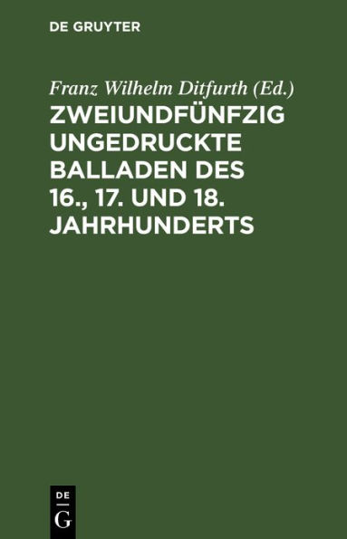 Zweiundf nfzig ungedruckte Balladen des 16., 17. und 18. Jahrhunderts: Aus fliegenden Bl ttern, handschriftlichen Quellen und m ndlicher Ueberlieferung