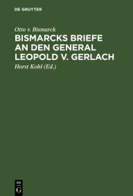 Title: Bismarcks Briefe an den General Leopold v. Gerlach: Mit Genehmigung Sr. Durchlaucht des F rsten v. Bismarck, Author: Otto v. Bismarck