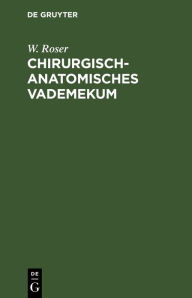 Title: Chirurgisch-Anatomisches Vademekum: Für Studierende und Ärzte, Author: W. Roser