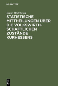 Title: Statistische Mittheilungen über die volkswirthschaftlichen Zustände Kurhessens: Nach Amtlichen Quellen, Author: Bruno Hildebrand