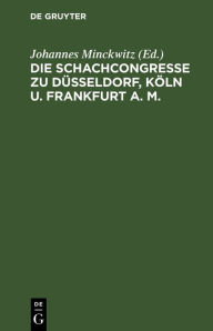 Title: Die Schachcongresse zu Düsseldorf, Köln u. Frankfurt a. M.: Veranstaltet von der Westdeutschen Schachbunde in den Jahren 1876, 1877, 1878, Author: Johannes Minckwitz