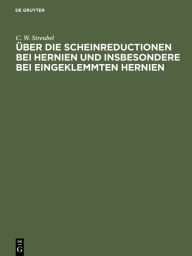 Title: Über die Scheinreductionen bei Hernien und insbesondere bei Eingeklemmten Hernien, Author: C. W. Streubel