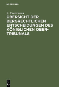 Title: Übersicht der bergrechtlichen Entscheidungen des Königlichen Ober-Tribunals, Author: R. Klostermann
