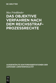Title: Das objektive Verfahren nach dem Reichsstrafprozessrechte, Author: Max Friedl nder