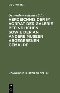 Title: Verzeichnis der im Vorrat der Galerie befindlichen sowie der an andere Museen abgegebenen Gem lde: Anhang zum beschriebenden Verzeichnis der Gem lde von 1883, Author: Generalverwaltung