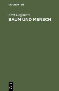 Title: Baum und Mensch: Vom Wesen eines Baumes und der Pflicht des Menschen, Author: Kurt Hoffmann