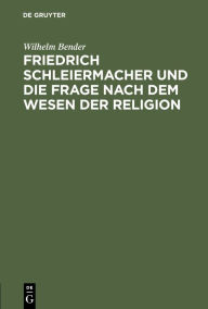 Title: Friedrich Schleiermacher und die Frage nach dem Wesen der Religion: Ein Vortrag, Author: Wilhelm Bender