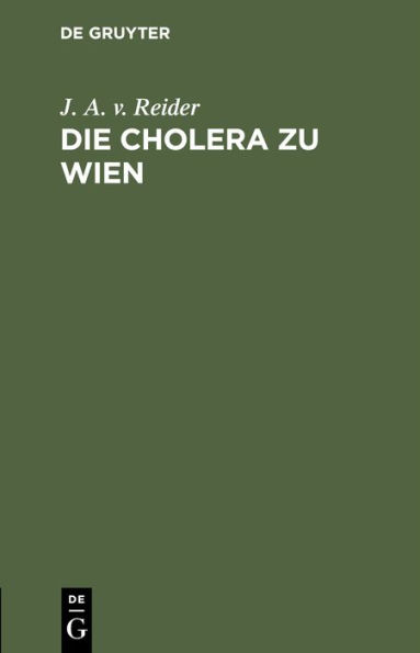 Die Cholera zu Wien: Ein Sendschreiben des K. K. Rathes Dr. J. A. Edlen von Reider an C. F. von Gräfe
