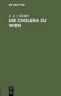 Die Cholera zu Wien: Ein Sendschreiben des K. K. Rathes Dr. J. A. Edlen von Reider an C. F. von Gräfe