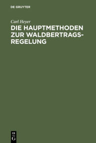 Title: Die Hauptmethoden zur Waldbertrags-Regelung, Author: Carl Heyer