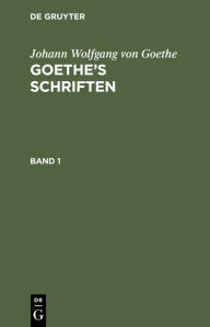 Title: Johann Wolfgang Von Goethe: Goethe's Schriften. Band 1, Author: Johann Wolfgang von Goethe