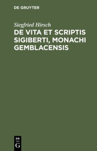 Title: de Vita Et Scriptis Sigiberti, Monachi Gemblacensis, Author: Siegfried Hirsch