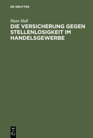 Title: Die Versicherung Gegen Stellenlosigkeit Im Handelsgewerbe: Auf Grund Der Enquï¿½te Des Deutschen Verbandes Kaufmï¿½nnischer Vereine Vom Herbste 1892, Author: Hans Hall