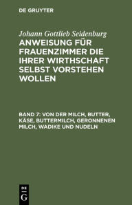 Title: Von der Milch, Butter, Käse, Buttermilch, Geronnenen Milch, Wadike und Nudeln, Author: Johann Gottlieb Seidenburg