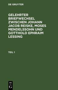 Title: Gelehrter Briefwechsel zwischen Johann Jacob Reiske, Moses Mendelssohn und Gotthold Ephraim Lessing. Teil 1, Author: Johann Jacob Reiske