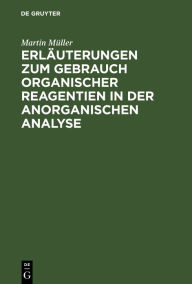 Title: Erläuterungen zum Gebrauch organischer Reagentien in der anorganischen Analyse, Author: Martin M ller