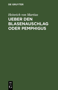 Title: Ueber den Blasenauschlag oder Pemphigus, Author: Heinrich von Martius