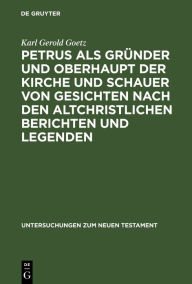 Title: Petrus als Gründer und Oberhaupt der Kirche und Schauer von Gesichten nach den altchristlichen Berichten und Legenden, Author: Karl Gerold Goetz