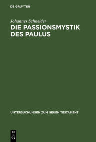 Title: Die Passionsmystik Des Paulus: Ihr Wesen / Ihr Hintergrund Und Ihre Nachwirkungen, Author: Johannes Schneider