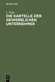 Title: Die Kartelle der gewerblichen Unternehmer, Author: L. Pohle