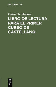 Title: Libro de Lectura Para El Primer Curso de Castellano: Para El USO En La Cï¿½tedra del Seminario de Lenguas Orientales, Author: Pedro De Mugica