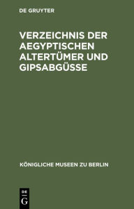 Title: Verzeichnis der aegyptischen Altertümer und Gipsabgüsse, Author: De Gruyter