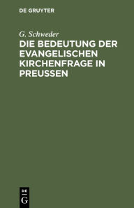 Title: Die Bedeutung der evangelischen Kirchenfrage in Preußen, Author: G. Schweder