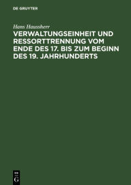 Title: Verwaltungseinheit und Ressorttrennung vom Ende des 17. bis zum Beginn des 19. Jahrhunderts, Author: Hans Haussherr
