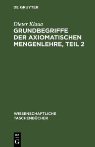 Title: Grundbegriffe der axiomatischen Mengenlehre, Teil 2: Einführung in die axiomatische Mengenlehre II/2, Author: Dieter Klaua