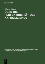 Title: Über die Perfektibilität des Katholizismus: Grundsätzliche Erwägungen in Briefen von Pascal, Bolzano, Brentano und Knoll, Author: Eduard Winter