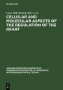 Cellular and Molecular Aspects of the Regulation of the Heart: Proceedings of the Symposium held in Berlin from 26.-28. August 1982 The Symposium was organized by The Central Institute of Heart and Circulation Research of the Academy of Sciences of the GD