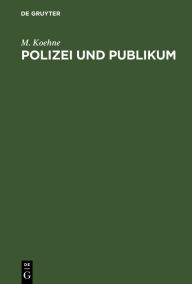 Title: Polizei und Publikum: Eine Darstellung der beiderseitigen Rechte und Pflichten, Author: M. Koehne