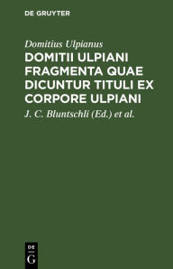 Title: Domitii Ulpiani Fragmenta quae dicuntur Tituli ex corpore Ulpiani, Author: Domitius Ulpianus