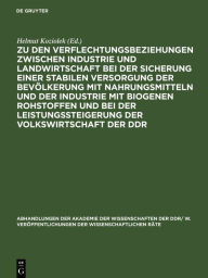 Title: Zu den Verflechtungsbeziehungen zwischen Industrie und Landwirtschaft bei der Sicherung einer stabilen Versorgung der Bevölkerung mit Nahrungsmitteln und der Industrie mit biogenen Rohstoffen und bei der Leistungssteigerung der Volkswirtschaft der DDR: Ta, Author: Helmut Koziolek