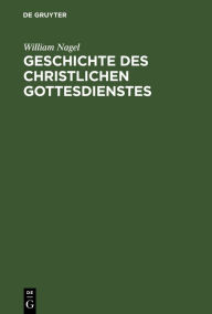 Title: Geschichte des christlichen Gottesdienstes, Author: William Nagel
