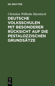 Title: Deutsche Volksschulen mit besonderer R cksicht auf die Pestalozzischen Grunds tze, Author: Christian Wilhelm Harnitsch