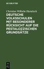 Deutsche Volksschulen mit besonderer R cksicht auf die Pestalozzischen Grunds tze