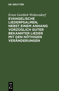 Title: Evangelische Liederpsalmen, nebst einem Anhang vorz glich guter bekannter Lieder mit den n thigen Ver nderungen, Author: Ernst Gottlieb Woltersdorf