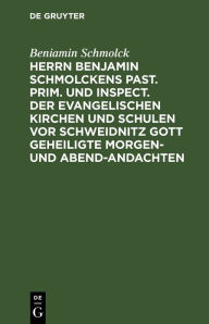 Title: Herrn Benjamin Schmolckens Past. Prim. und Inspect. der Evangelischen Kirchen und Schulen vor Schweidnitz Gott geheiligte Morgen- und Abend-Andachten: samt dessen Lebens-Beschreibung, und beygef gten Wetter-Gebeten, Author: Beniamin Schmolck