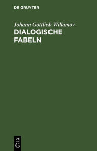 Title: Dialogische Fabeln, Author: Johann Gottlieb Willamov