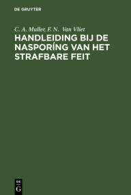 Title: Handleiding bij de naspor ng van het strafbare feit: (Praktischer Leitfaden f r kriminalistische Tatbestandsaufnahmen), Author: C. A. Muller