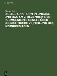 Title: Die Agrarreform in Ungarn und das am 7. Dezember 1920 promulgierte Gesetz über die richtigere Verteilung des Grundbesitzes, Author: Dionis v. Sebess