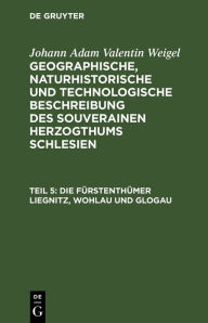 Title: Die F rstenth mer Liegnitz, Wohlau und Glogau, Author: Johann Adam Valentin Weigel