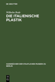 Title: Die italienische Plastik, Author: Wilhelm Bode