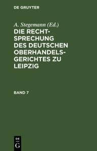 Title: Die Rechtsprechung des Deutschen Oberhandelsgerichtes zu Leipzig. Band 7, Author: A. Stegemann