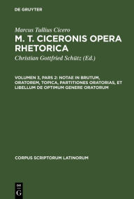 Title: Notae in Brutum, oratorem, topica, partitiones oratorias, et libellum de optimum genere oratorum, Author: Marcus Tullius Cicero
