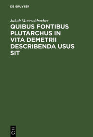 Title: Quibus fontibus Plutarchus in vita Demetrii describenda usus sit, Author: Jakob Moerschbacher