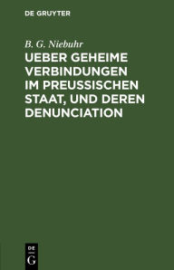 Title: Ueber geheime Verbindungen im preußischen Staat, und deren Denunciation, Author: B. G. Niebuhr