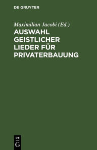 Title: Auswahl geistlicher Lieder für Privaterbauung, Author: Maximilian Jacobi
